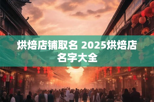 烘焙店铺取名 2025烘焙店名字大全