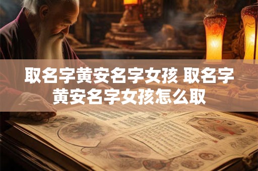 取名字黄安名字女孩 取名字黄安名字女孩怎么取