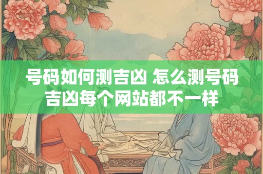 号码如何测吉凶 怎么测号码吉凶每个网站都不一样