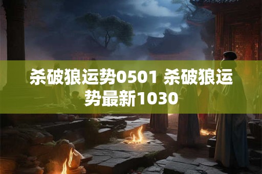 杀破狼运势0501 杀破狼运势最新1030