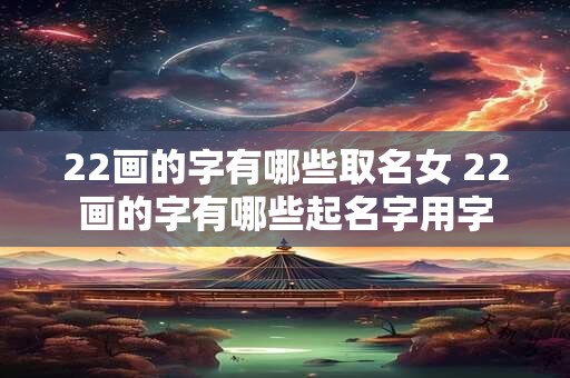 22画的字有哪些取名女 22画的字有哪些起名字用字