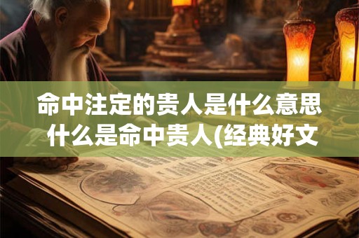 命中注定的贵人是什么意思 什么是命中贵人(经典好文)
