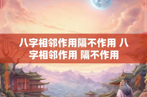 八字相邻作用隔不作用 八字相邻作用 隔不作用