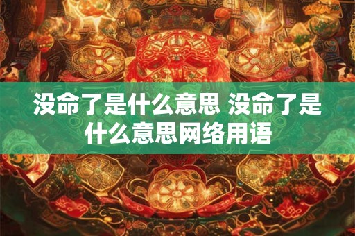 没命了是什么意思 没命了是什么意思网络用语