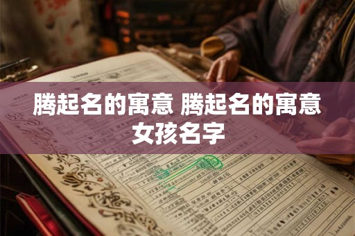 腾起名的寓意 腾起名的寓意女孩名字