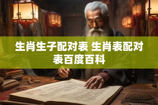 生肖生子配对表 生肖表配对表百度百科