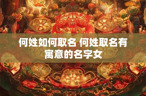 何姓如何取名 何姓取名有寓意的名字女