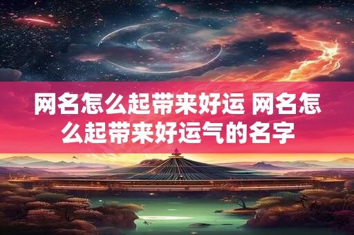 网名怎么起带来好运 网名怎么起带来好运气的名字