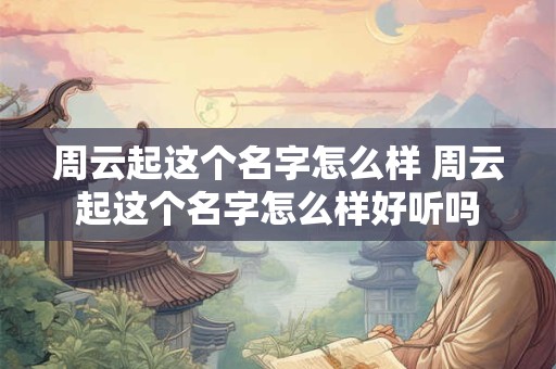 周云起这个名字怎么样 周云起这个名字怎么样好听吗