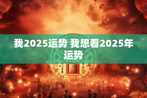 我2025运势 我想看2025年运势