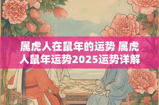 属虎人在鼠年的运势 属虎人鼠年运势2025运势详解
