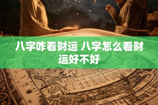 八字咋看财运 八字怎么看财运好不好
