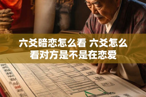 六爻暗恋怎么看 六爻怎么看对方是不是在恋爱
