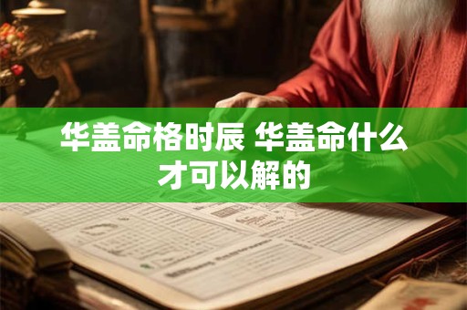 华盖命格时辰 华盖命什么才可以解的