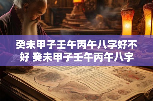 癸未甲子壬午丙午八字好不好 癸未甲子壬午丙午八字好不好命