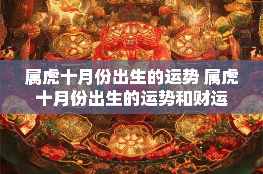 属虎十月份出生的运势 属虎十月份出生的运势和财运