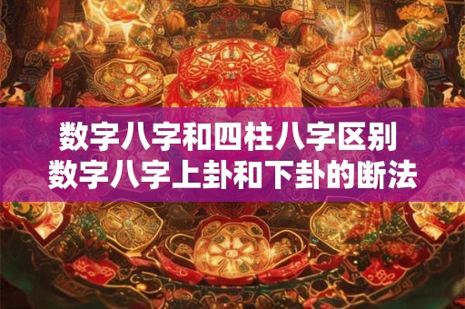 数字八字和四柱八字区别 数字八字上卦和下卦的断法区别