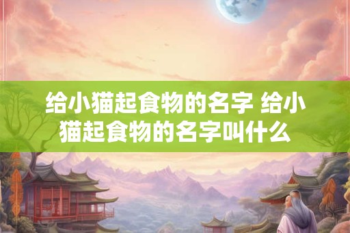 给小猫起食物的名字 给小猫起食物的名字叫什么