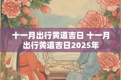 十一月出行黄道吉日 十一月出行黄道吉日2025年