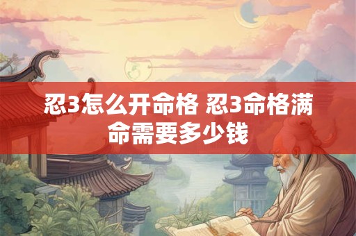 忍3怎么开命格 忍3命格满命需要多少钱