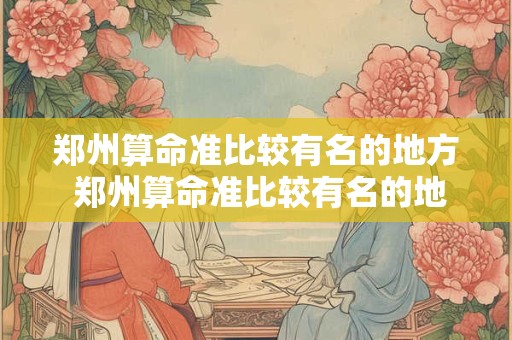 郑州算命准比较有名的地方 郑州算命准比较有名的地方有哪些