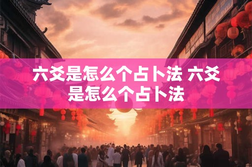 六爻是怎么个占卜法 六爻是怎么个占卜法