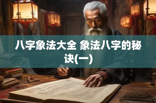 详细阅读:八字象法大全 象法八字的秘诀(一) 八字象法大全 象法八字的秘诀(一)
