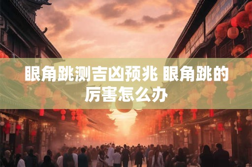 眼角跳测吉凶预兆 眼角跳的厉害怎么办
