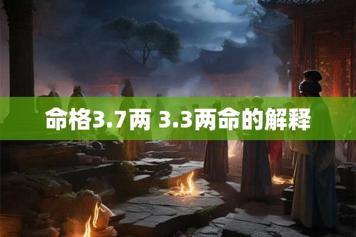 命格3.7两 3.3两命的解释