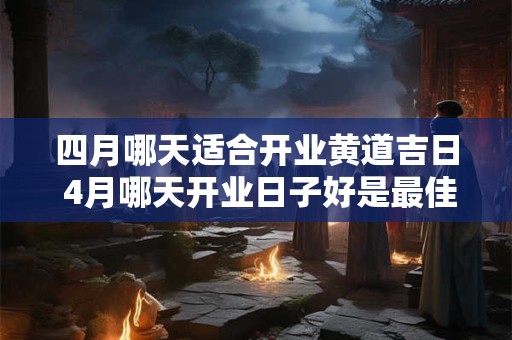 四月哪天适合开业黄道吉日 4月哪天开业日子好是最佳吉利的日子