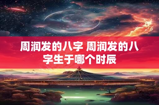 周润发的八字 周润发的八字生于哪个时辰