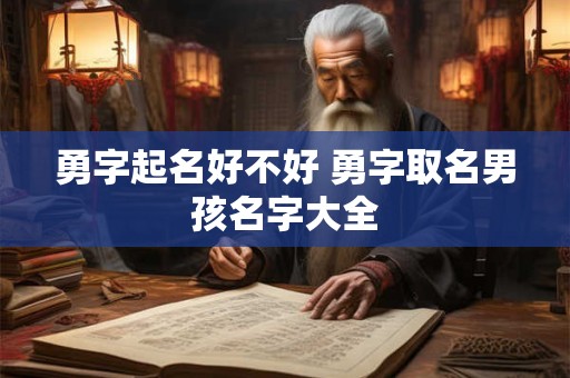 勇字起名好不好 勇字取名男孩名字大全