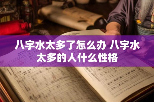八字水太多了怎么办 八字水太多的人什么性格