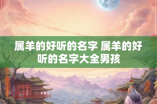 属羊的好听的名字 属羊的好听的名字大全男孩
