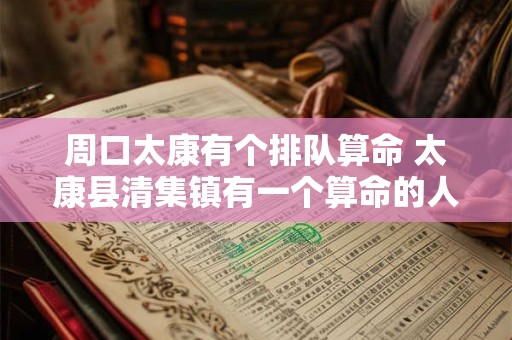 周口太康有个排队算命 太康县清集镇有一个算命的人