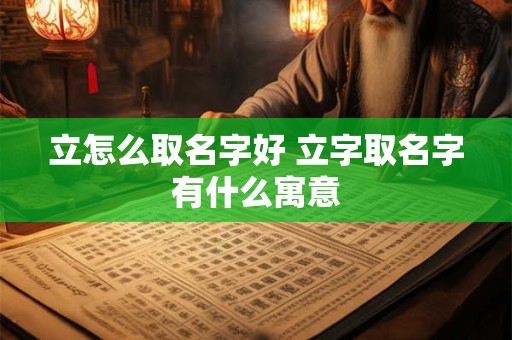 立怎么取名字好 立字取名字有什么寓意