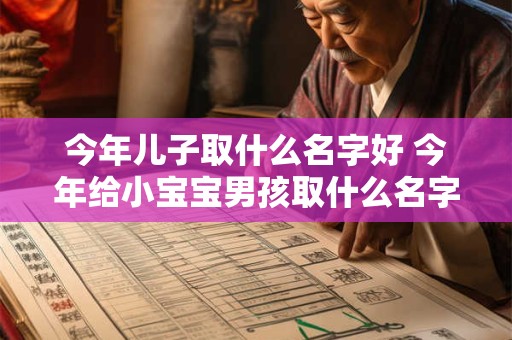 今年儿子取什么名字好 今年给小宝宝男孩取什么名字最好