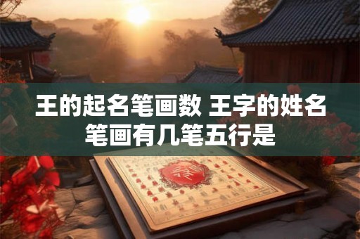 王的起名笔画数 王字的姓名笔画有几笔五行是