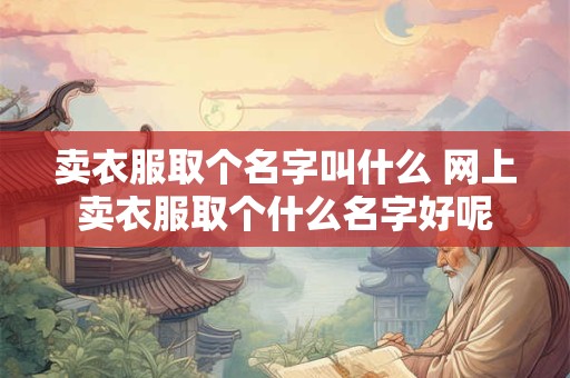 卖衣服取个名字叫什么 网上卖衣服取个什么名字好呢