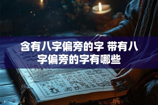 含有八字偏旁的字 带有八字偏旁的字有哪些