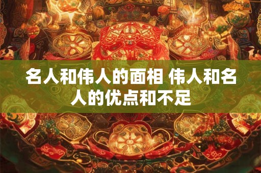 名人和伟人的面相 伟人和名人的优点和不足