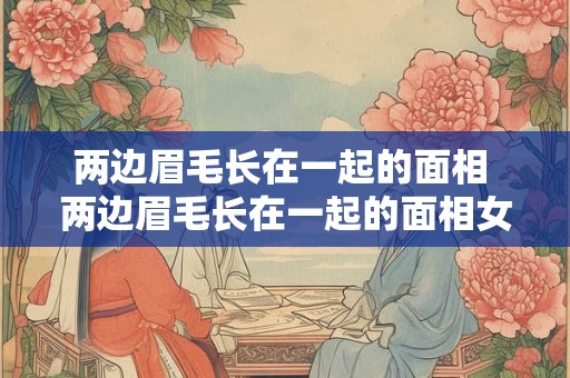 两边眉毛长在一起的面相 两边眉毛长在一起的面相女人