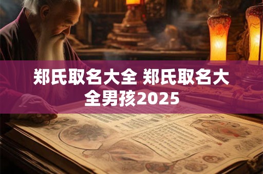郑氏取名大全 郑氏取名大全男孩2025