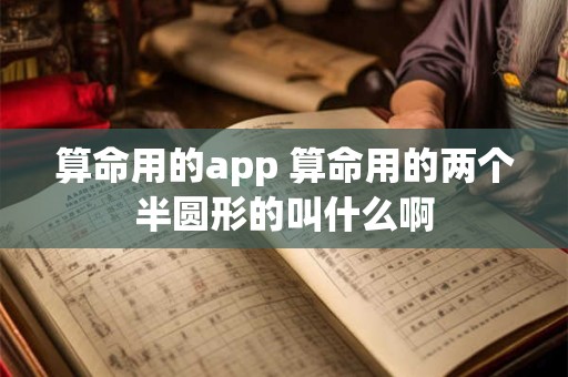 算命用的app 算命用的两个半圆形的叫什么啊