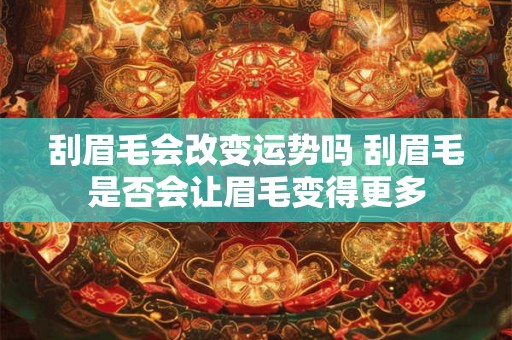 刮眉毛会改变运势吗 刮眉毛是否会让眉毛变得更多