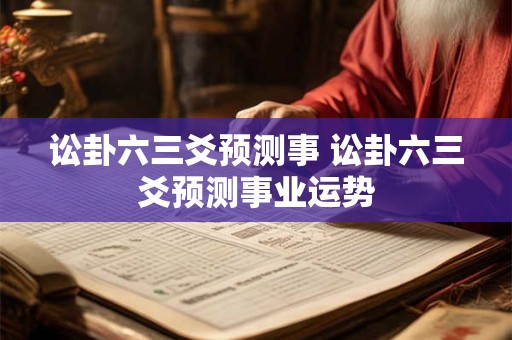 讼卦六三爻预测事 讼卦六三爻预测事业运势