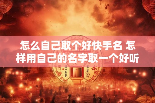 怎么自己取个好快手名 怎样用自己的名字取一个好听的快手名称