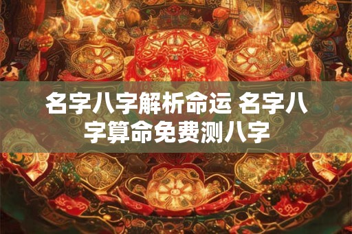 名字八字解析命运 名字八字算命免费测八字