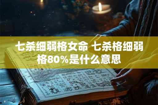 七杀细弱格女命 七杀格细弱格80%是什么意思