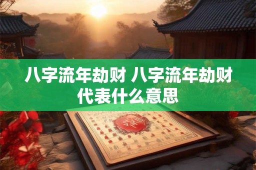 八字流年劫财 八字流年劫财代表什么意思